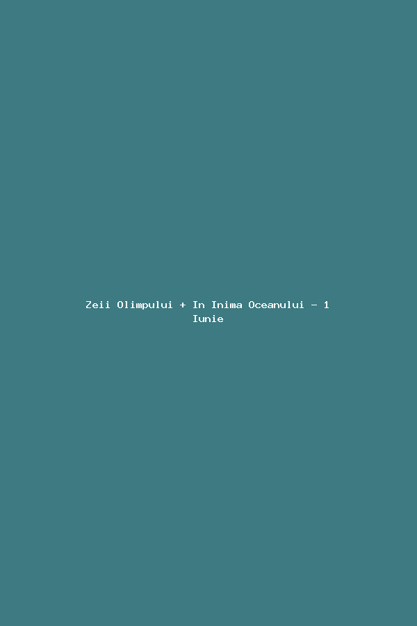 Zeii Olimpului + In Inima Oceanului - 1 Iunie
