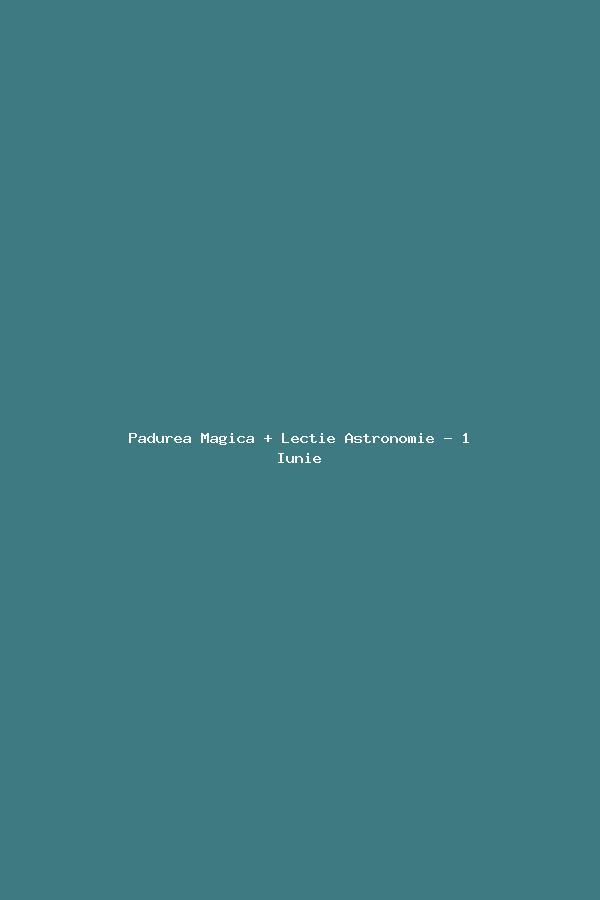 Padurea Magica + Lectie Astronomie - 1 Iunie
