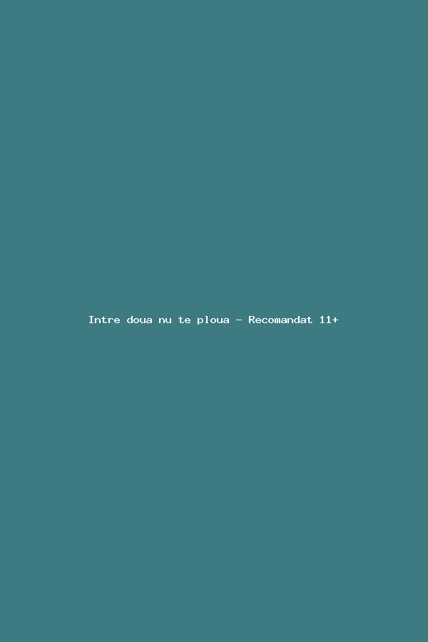 Intre doua nu te ploua - Recomandat 11+